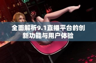 全面解析9.1直播平台的创新功能与用户体验