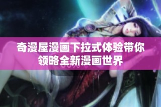 奇漫屋漫画下拉式体验带你领略全新漫画世界