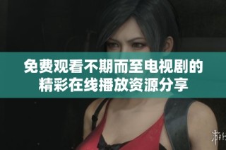 免费观看不期而至电视剧的精彩在线播放资源分享