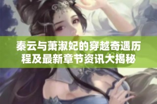 秦云与萧淑妃的穿越奇遇历程及最新章节资讯大揭秘