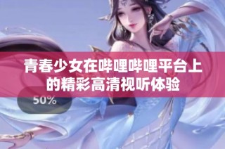 青春少女在哔哩哔哩平台上的精彩高清视听体验
