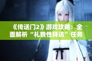 《传送门2》游戏攻略：全面解析“礼貌性拜访”任务技巧与策略