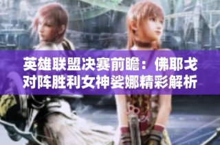 英雄联盟决赛前瞻：佛耶戈对阵胜利女神娑娜精彩解析