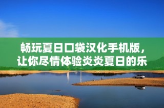 畅玩夏日口袋汉化手机版，让你尽情体验炎炎夏日的乐趣！
