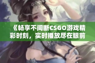 《畅享不间断CSGO游戏精彩时刻，实时播放尽在眼前》