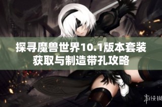 探寻魔兽世界10.1版本套装获取与制造带孔攻略