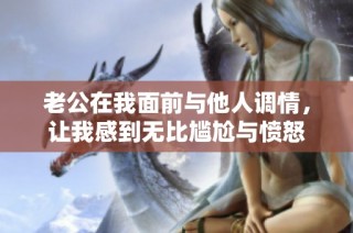 老公在我面前与他人调情，让我感到无比尴尬与愤怒