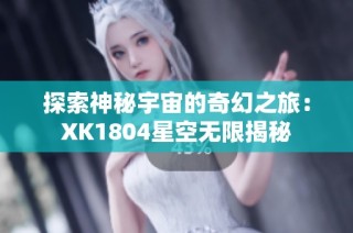 探索神秘宇宙的奇幻之旅：XK1804星空无限揭秘