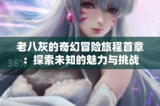 老八灰的奇幻冒险旅程首章：探索未知的魅力与挑战