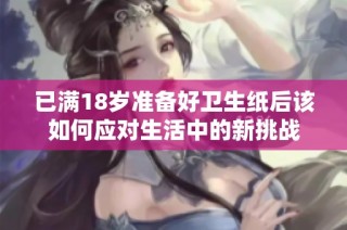 已满18岁准备好卫生纸后该如何应对生活中的新挑战