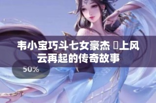 韦小宝巧斗七女豪杰 島上风云再起的传奇故事