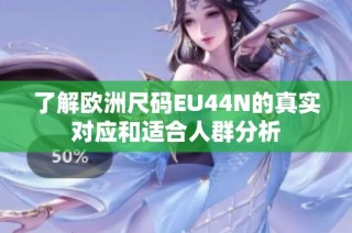 了解欧洲尺码EU44N的真实对应和适合人群分析