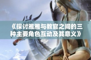 《探讨雅雅与教官之间的三种主要角色互动及其意义》