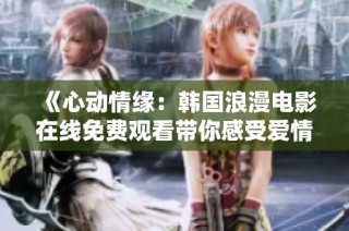 《心动情缘：韩国浪漫电影在线免费观看带你感受爱情》