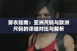 穿衣指南：亚洲尺码与欧洲尺码的详细对比与解析
