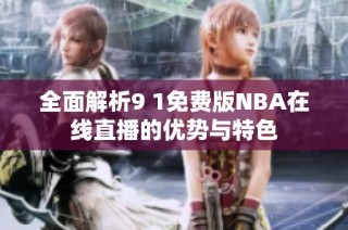 全面解析9 1免费版NBA在线直播的优势与特色