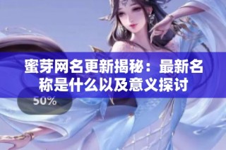 蜜芽网名更新揭秘：最新名称是什么以及意义探讨