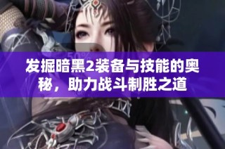 发掘暗黑2装备与技能的奥秘，助力战斗制胜之道