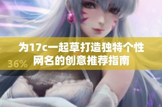 为17c一起草打造独特个性网名的创意推荐指南