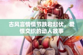 古风言情情节跌宕起伏，爱恨交织的动人故事