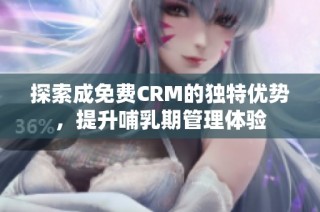 探索成免费CRM的独特优势，提升哺乳期管理体验