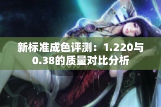 新标准成色评测：1.220与0.38的质量对比分析