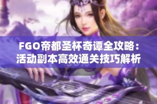 FGO帝都圣杯奇谭全攻略：活动副本高效通关技巧解析
