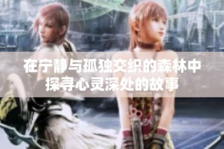 在宁静与孤独交织的森林中探寻心灵深处的故事
