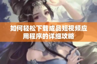 如何轻松下载成品短视频应用程序的详细攻略