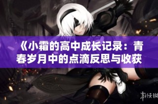 《小霜的高中成长记录：青春岁月中的点滴反思与收获》