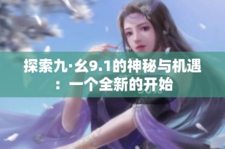 探索九·幺9.1的神秘与机遇：一个全新的开始