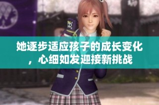 她逐步适应孩子的成长变化，心细如发迎接新挑战