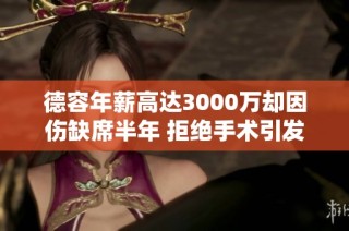 德容年薪高达3000万却因伤缺席半年 拒绝手术引发关注