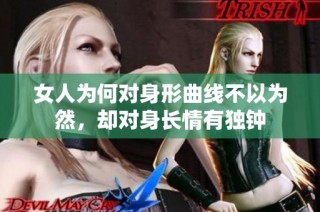 女人为何对身形曲线不以为然，却对身长情有独钟