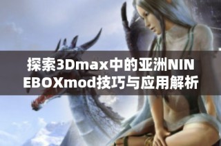 探索3Dmax中的亚洲NINEBOXmod技巧与应用解析