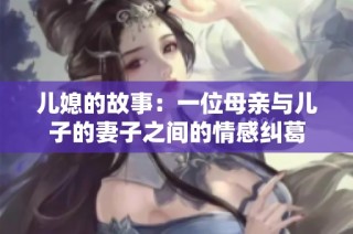 儿媳的故事：一位母亲与儿子的妻子之间的情感纠葛