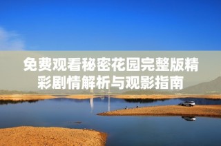 免费观看秘密花园完整版精彩剧情解析与观影指南