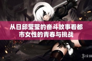 从日邱莹莹的奋斗故事看都市女性的青春与挑战