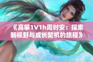 《高攀1∨1h周时安：探索新视野与成长契机的旅程》
