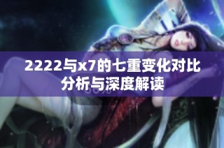 2222与x7的七重变化对比分析与深度解读