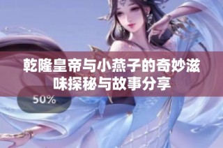 乾隆皇帝与小燕子的奇妙滋味探秘与故事分享