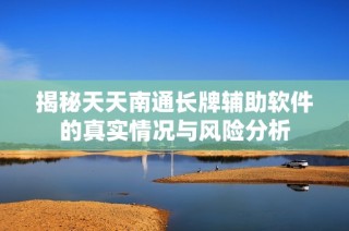 揭秘天天南通长牌辅助软件的真实情况与风险分析