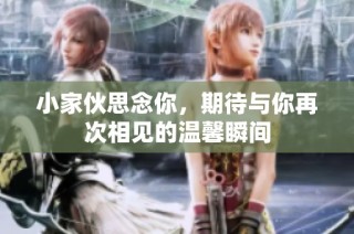 小家伙思念你，期待与你再次相见的温馨瞬间