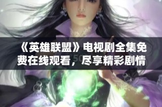 《英雄联盟》电视剧全集免费在线观看，尽享精彩剧情与激烈对抗
