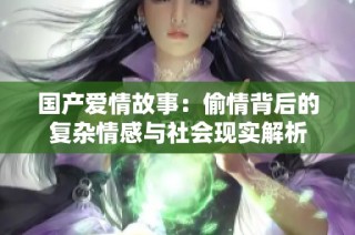 国产爱情故事：偷情背后的复杂情感与社会现实解析