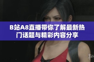 B站A8直播带你了解最新热门话题与精彩内容分享
