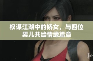 权谋江湖中的娇女，与四位男儿共绘情缘篇章