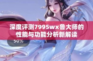 深度评测7995wx鲁大师的性能与功能分析新解读
