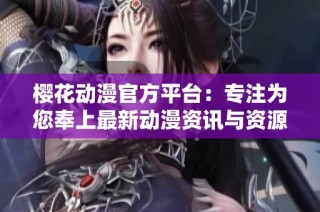 樱花动漫官方平台：专注为您奉上最新动漫资讯与资源
