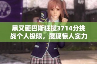 黑又硬巴斯狂揽3714分挑战个人极限，展现惊人实力